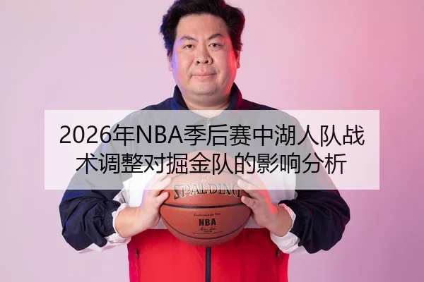2026年NBA季后赛中湖人队战术调整对掘金队的影响分析