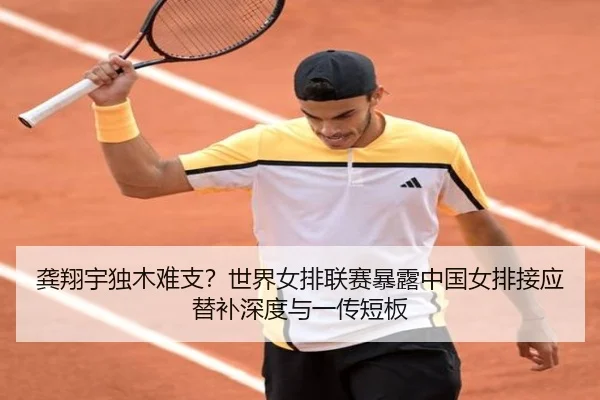 龚翔宇独木难支？世界女排联赛暴露中国女排接应替补深度与一传短板