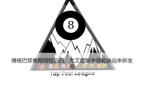 博格巴禁赛期缩短回归，尤文图斯中场轮换迎来新变局