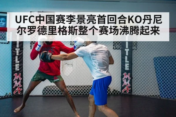 UFC中国赛李景亮首回合KO丹尼尔罗德里格斯整个赛场沸腾起来