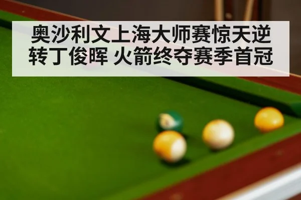 奥沙利文上海大师赛惊天逆转丁俊晖 火箭终夺赛季首冠