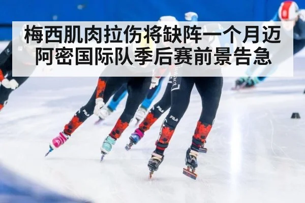梅西肌肉拉伤将缺阵一个月迈阿密国际队季后赛前景告急